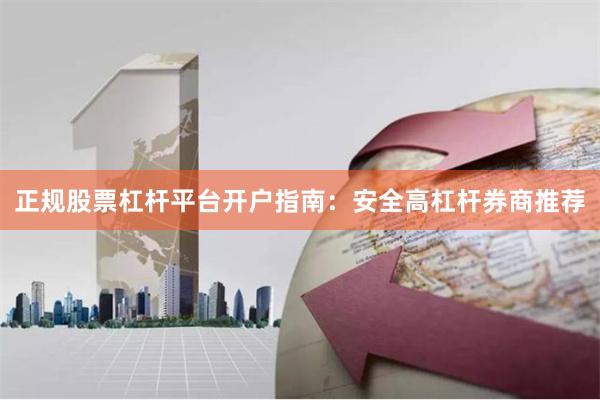 正规股票杠杆平台开户指南：安全高杠杆券商推荐
