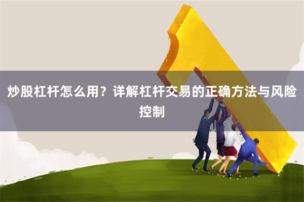 炒股杠杆怎么用？详解杠杆交易的正确方法与风险控制