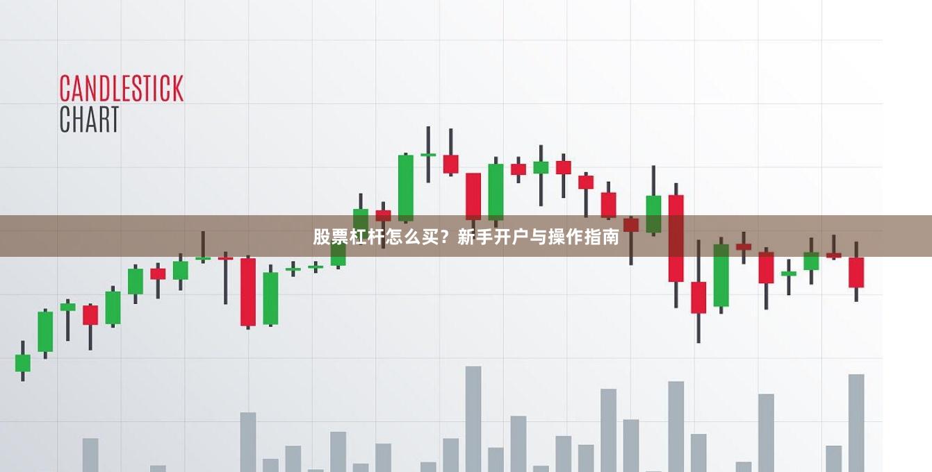 股票杠杆怎么买？新手开户与操作指南