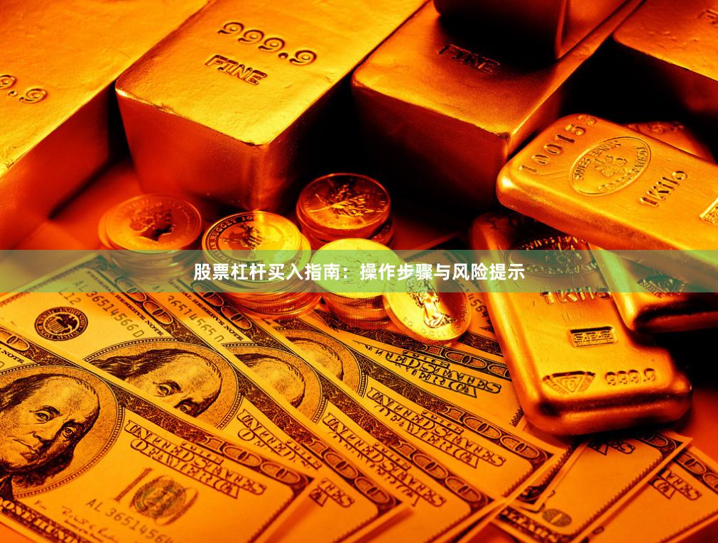 股票杠杆买入指南：操作步骤与风险提示
