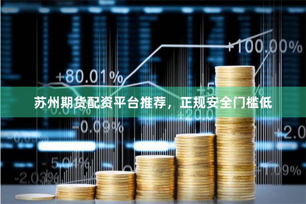 苏州期货配资平台推荐，正规安全门槛低