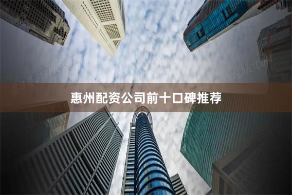 惠州配资公司前十口碑推荐