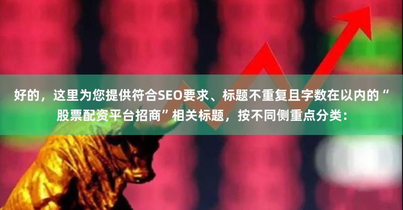 好的，这里为您提供符合SEO要求、标题不重复且字数在以内的“股票配资平台招商”相关标题，按不同侧重点分类：