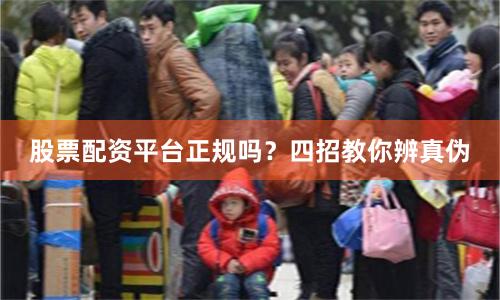 股票配资平台正规吗？四招教你辨真伪