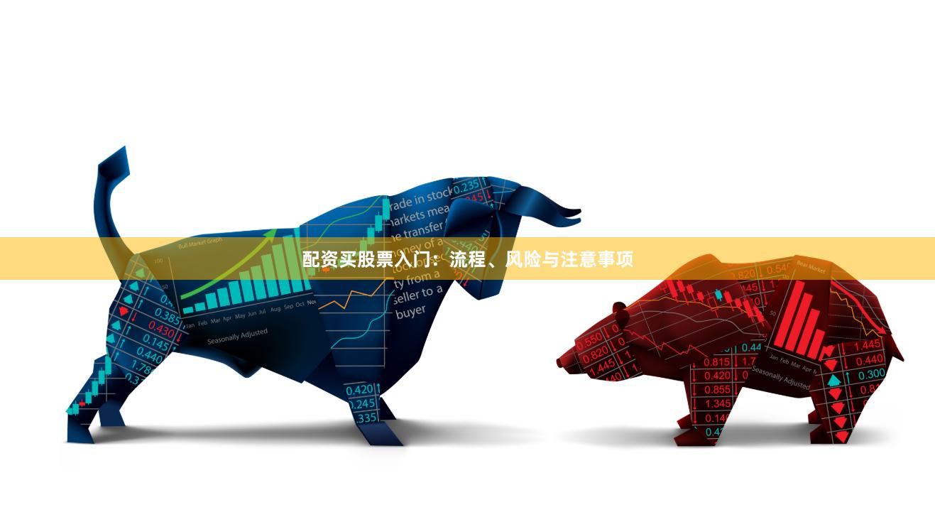 配资买股票入门：流程、风险与注意事项