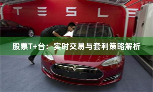 股票T+台：实时交易与套利策略解析