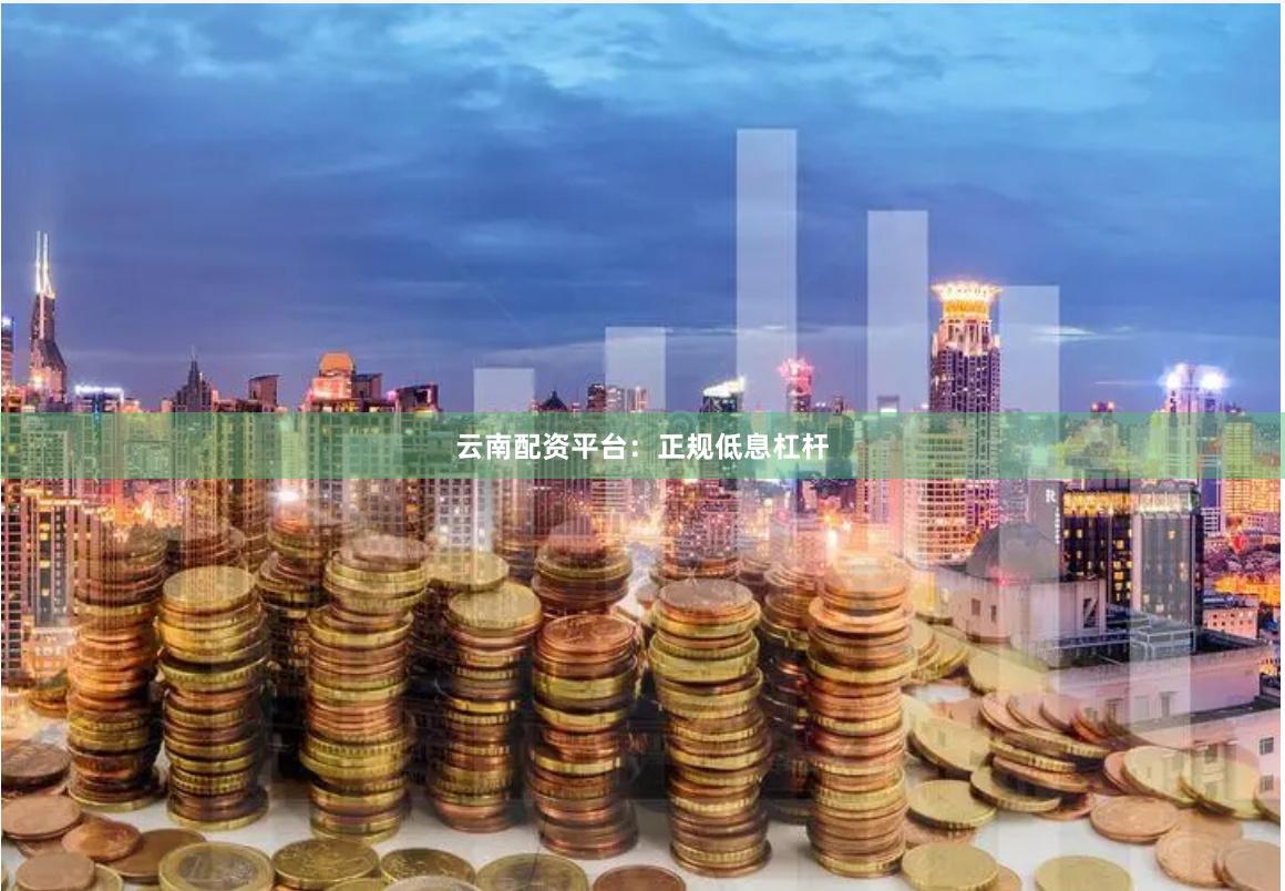 云南配资平台：正规低息杠杆